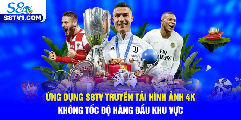 Ứng dụng S8TV truyền tải hình ảnh 4K không tốc độ hàng đầu khu vực.