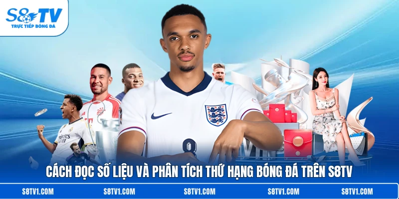 Cách đọc số liệu và phân tích thứ hạng bóng đá trên S8TV
