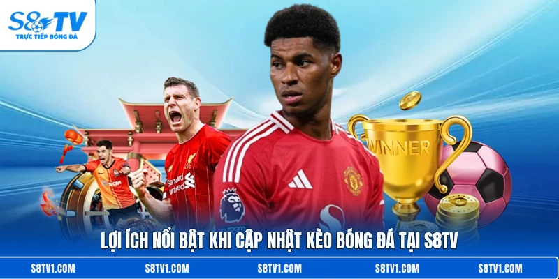 Lợi ích nổi bật khi cập nhật kèo bóng đá tại S8TV